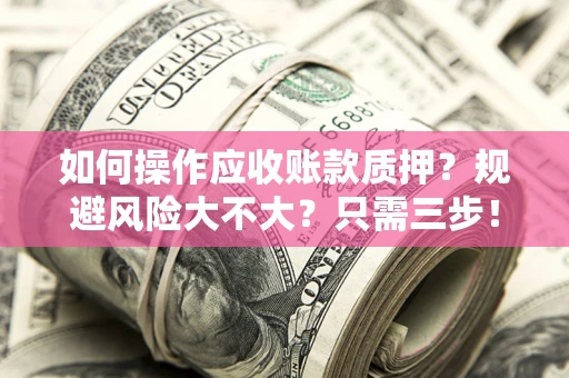 武汉如何操作应收账款质押？规避风险大不大？只需三步！