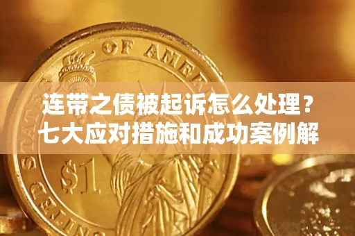 武汉连带之债被起诉怎么处理？七大应对措施和成功案例解析