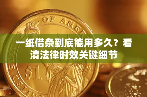 武汉一纸借条到底能用多久？看清法律时效关键细节