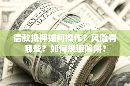 武汉借款抵押如何操作?风险有哪些?如何规避陷阱? 武汉借款抵押如何操作?风险有哪些?如何规避陷阱?