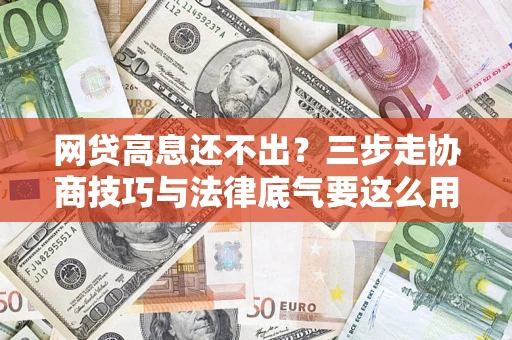 武汉网贷高息还不出？三步走协商技巧与法律底气要这么用