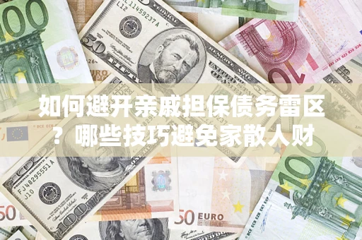 武汉如何避开亲戚担保债务雷区？哪些技巧避免家散人财