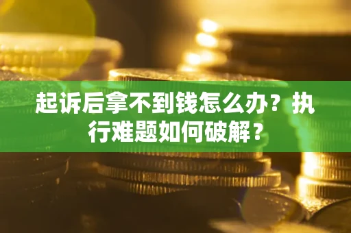 武汉起诉后拿不到钱怎么办?执行难题如何破解? 武汉起诉后拿不到钱怎么办?执行难题如何破解?