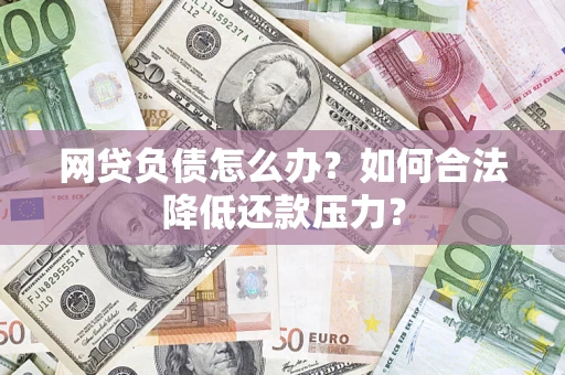 武汉网贷负债怎么办？如何合法降低还款压力？