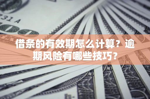 武汉借条的有效期怎么计算？逾期风险有哪些技巧？