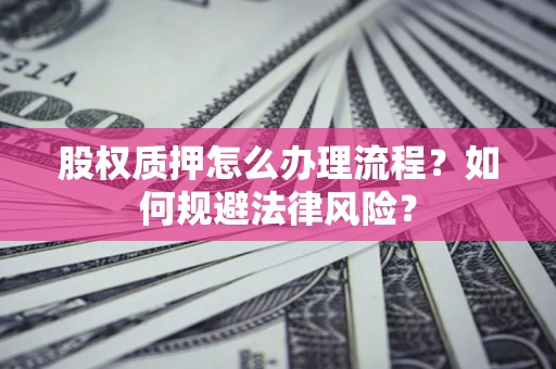 武汉股权质押怎么办理流程？如何规避法律风险？