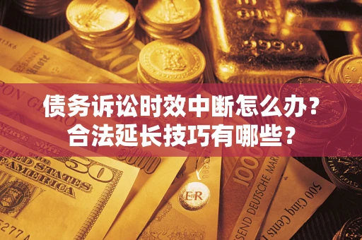 武汉债务诉讼时效中断怎么办？合法延长技巧有哪些？