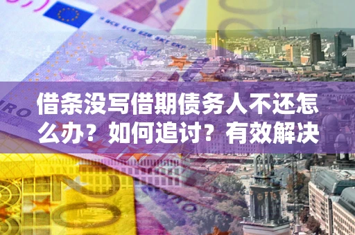武汉借条没写借期债务人不还怎么办？如何追讨？有效解决方案！