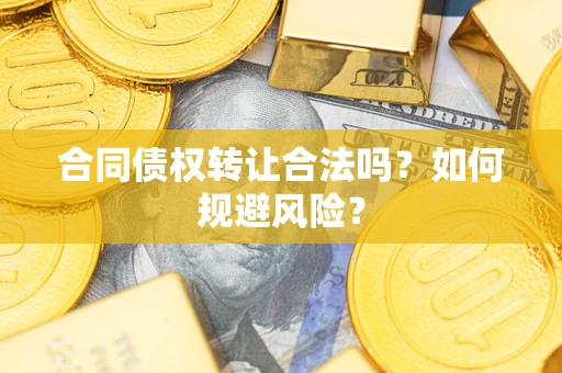 武汉合同债权转让合法吗?如何规避风险? 武汉合同债权转让合法吗?如何规避风险?