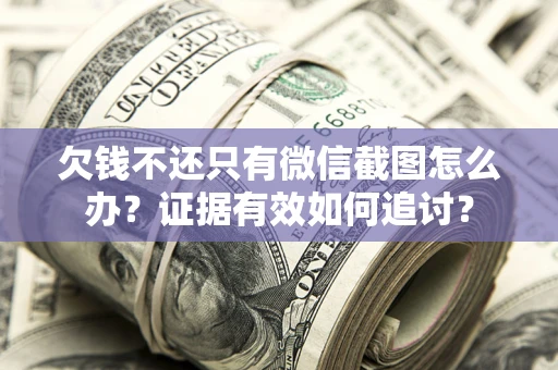 武汉欠钱不还只有微信截图怎么办？证据有效如何追讨？