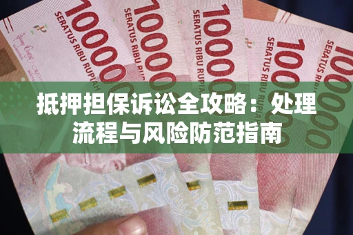 武汉抵押担保诉讼全攻略：处理流程与风险防范指南