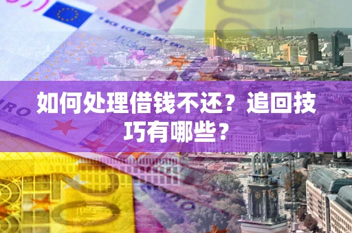 武汉如何处理借钱不还？追回技巧有哪些？
