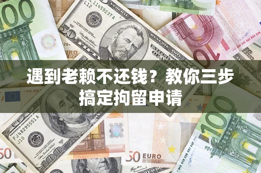 武汉遇到老赖不还钱？教你三步搞定拘留申请