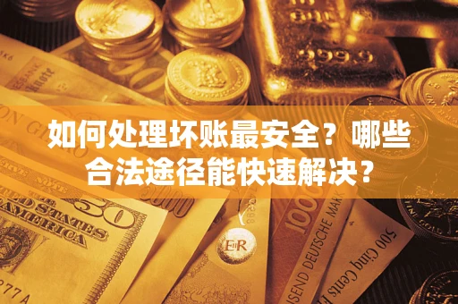 武汉如何处理坏账最安全？哪些合法途径能快速解决？