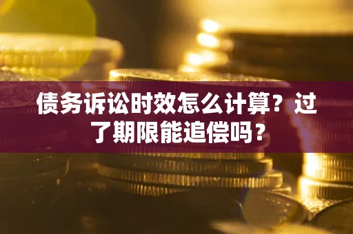 武汉债务诉讼时效怎么计算？过了期限能追偿吗？