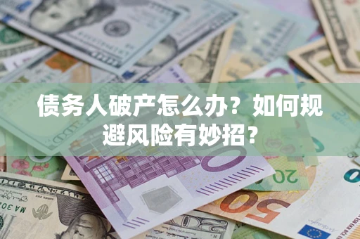 武汉债务人破产怎么办？如何规避风险有妙招？