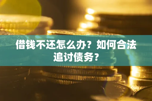 武汉借钱不还怎么办？如何合法追讨债务？