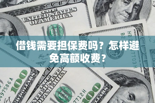 武汉借钱需要担保费吗？怎样避免高额收费？