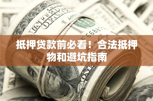 武汉抵押贷款前必看！合法抵押物和避坑指南