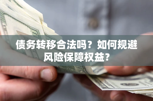 武汉债务转移合法吗？如何规避风险保障权益？