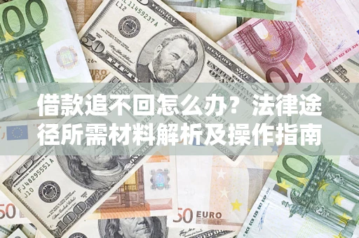 武汉借款追不回怎么办?法律途径所需材料解析及操作指南 武汉借款追不回怎么办?法律途径所需材料解析及操作指南