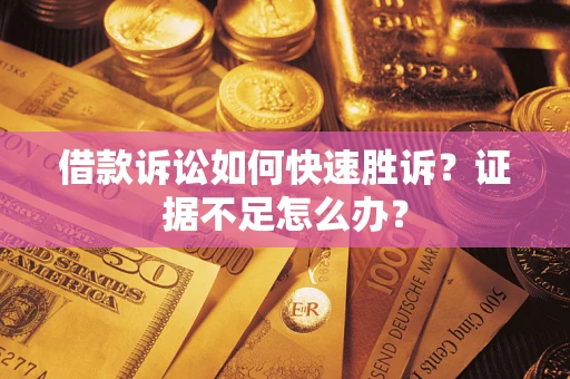 武汉借款诉讼如何快速胜诉？证据不足怎么办？