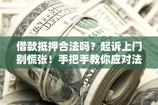 武汉借款抵押合法吗？起诉上门别慌张！手把手教你应对法律程序