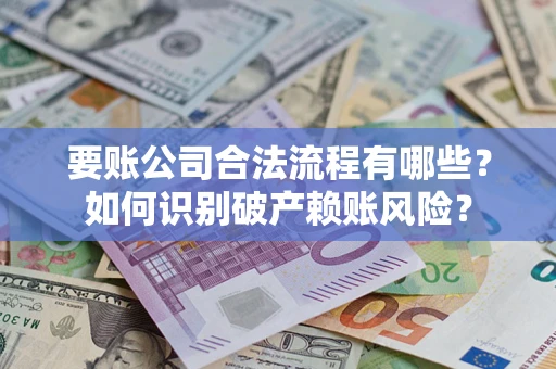 武汉要账公司合法流程有哪些？如何识别破产赖账风险？