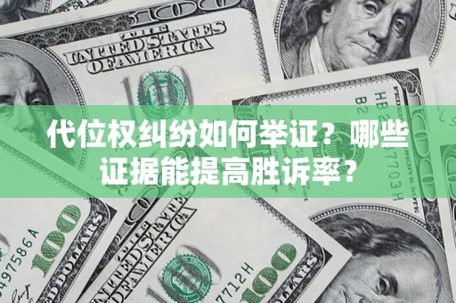 武汉代位权纠纷如何举证？哪些证据能提高胜诉率？