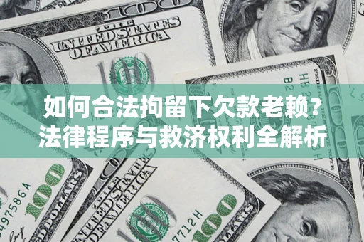 武汉如何合法拘留下欠款老赖？法律程序与救济权利全解析