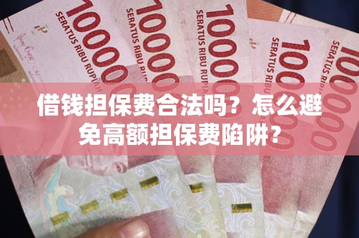 武汉借钱担保费合法吗？怎么避免高额担保费陷阱？
