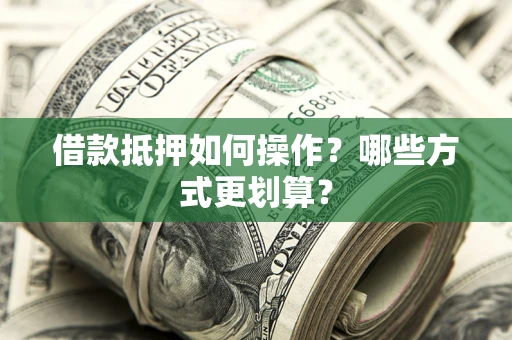 武汉借款抵押如何操作？哪些方式更划算？