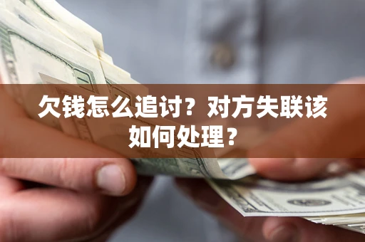 武汉欠钱怎么追讨？对方失联该如何处理？