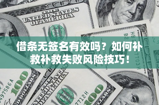 武汉借条无签名有效吗？如何补救补救失败风险技巧！