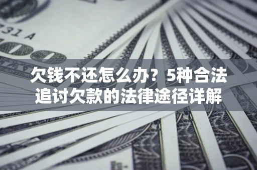 武汉欠钱不还怎么办？5种合法追讨欠款的法律途径详解