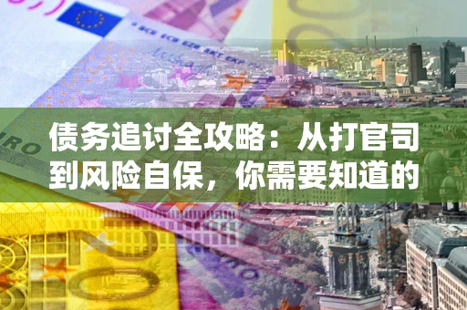 武汉债务追讨全攻略：从打官司到风险自保，你需要知道的法律智慧