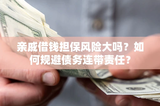 武汉亲戚借钱担保风险大吗？如何规避债务连带责任？