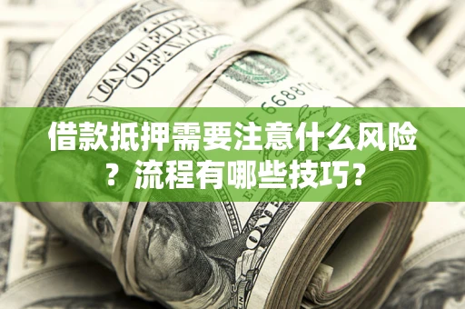 武汉借款抵押需要注意什么风险？流程有哪些技巧？