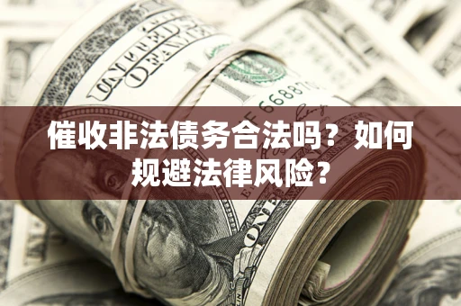 武汉催收非法债务合法吗？如何规避法律风险？