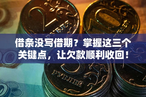 武汉借条没写借期？掌握这三个关键点，让欠款顺利收回！