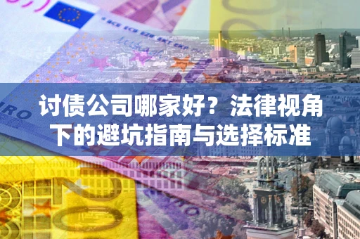 武汉讨债公司哪家好？法律视角下的避坑指南与选择标准