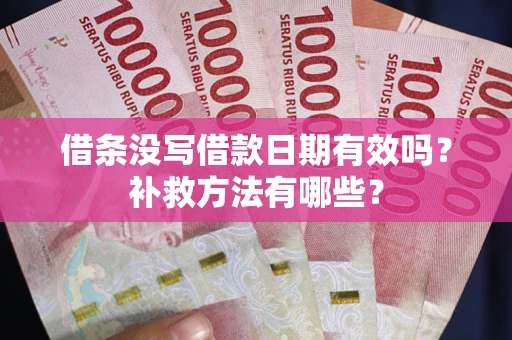 武汉借条没写借款日期有效吗?补救方法有哪些? 武汉借条没写借款日期有效吗?补救方法有哪些?