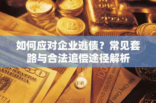 武汉如何应对企业逃债？常见套路与合法追偿途径解析