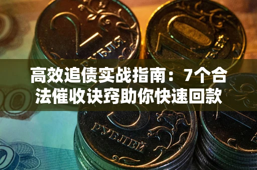 武汉高效追债实战指南：7个合法催收诀窍助你快速回款