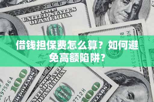 武汉借钱担保费怎么算？如何避免高额陷阱？