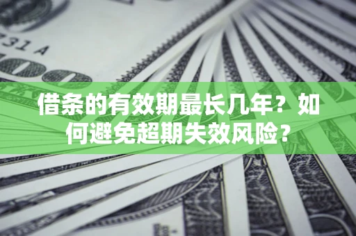 武汉借条的有效期最长几年？如何避免超期失效风险？