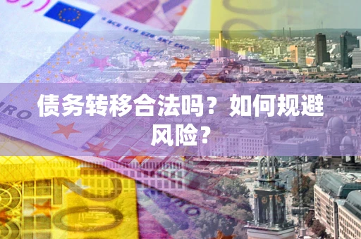 武汉债务转移合法吗？如何规避风险？
