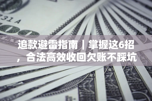 武汉追款避雷指南｜掌握这6招，合法高效收回欠账不踩坑