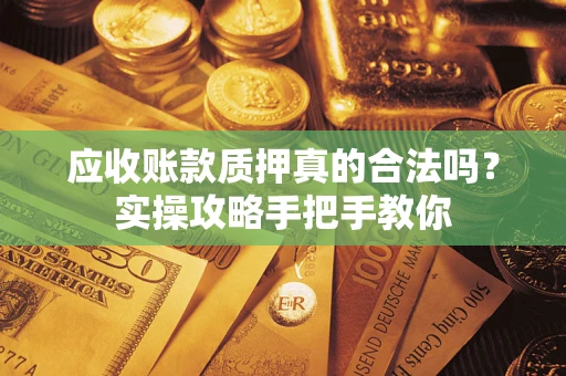 武汉应收账款质押真的合法吗？实操攻略手把手教你