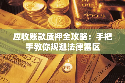 武汉应收账款质押全攻略：手把手教你规避法律雷区